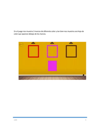 USER 9
En el juego nos muestra 3 marcos de diferente color y tan bien nos muestra una hoja de
color que aparece debajo de los marcos.
 