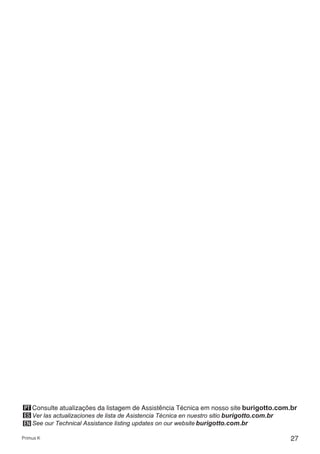 27Primus K
ES
EN
PT Consulte atualizações da listagem de Assistência Técnica em nosso site burigotto.com.br
Ver las actualizaciones de lista de Asistencia Técnica en nuestro sitio burigotto.com.br
See our Technical Assistance listing updates on our website burigotto.com.br
 