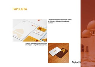 Página 20
PAPELARIA
- Papelaria completa acompanhando cartões
de visita para gerência e funcionários de
escritório.
- Cartões de visita personalizados de uso
exclusivo para o proprietário da empresa.
 