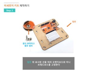 밑판 위 표시된 선을 따라 오렌지보드와 미니
브레드보드를 고정한다
미세먼지 키트 제작하기
Step 2
밑판
끝이 뾰족하고
짧은 볼트
 