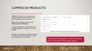 CAMPOS DE PRODUCTO
Además del nombre y las descripciones,
necesitamos información adicional como
precio, medidas, peso, inventario, etc.
Todo esto lo añadiremos en la caja de
Información de Producto.
- En este apartado hay varios puntos que
completar, hagamos un repaso de cada una
de ellos.
Aquí hay muchas cosas que establecer. Hagamos
un repaso de todas ellas, punto a punto, para
ver que significa cada uno de ellas.
Ten paciencia! Puede parecer mucha información,
pero es muy sencillo. Vamos paso a paso :)
REIBIZA.COM SI NECESITAS AYUDA PARA CONFIGURAR TU TIENDA
ONLINE, LLÁMANOS AL +34 659 531 709
 