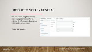 PRODUCTO SIMPLE - GENERAL
Una vez hemos elegido el tipo de
archivo, ya podemos detallar el
máximo de información. Cuanta más
información demos, mejor.
Vamos por puntos…
REIBIZA.COM SI NECESITAS AYUDA PARA CONFIGURAR TU TIENDA
ONLINE, LLÁMANOS AL +34 659 531 709
 