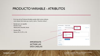 PRODUCTOVARIABLE - ATRIBUTOS
• En el caso de los ProductosVariables, puedes añadir tantos atributos
como desees. Solo tienes que crearlo y darle a “Guardar atributo”.
• Ejemplo para una zapatilla:
Nombre: Color
Valores;Azul | Amarillo |Verde
• Nombre:Talla
Valores: XS | S | M | L | XL
IMPORTANTE
ACTIVAR LAS
DOS CASILLAS
REIBIZA.COM SI NECESITAS AYUDA PARA CONFIGURAR TU TIENDA
ONLINE, LLÁMANOS AL +34 659 531 709
 
