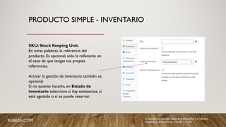 PRODUCTO SIMPLE - INVENTARIO
SKU: Stock Keeping Unit.
En otras palabras, la referencia del
producto. Es opcional, solo la rellenarás en
el caso de que tengas tus propias
referencias.
Activar la gestión de inventario también es
opcional.
Si no quieres hacerlo, en Estado de
inventario selecciona si hay existencias, si
está agotado o si se puede reservar.
REIBIZA.COM SI NECESITAS AYUDA PARA CONFIGURAR TU TIENDA
ONLINE, LLÁMANOS AL +34 659 531 709
 