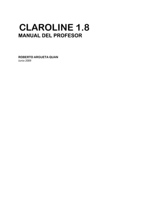 CLAROLINE 1.8
MANUAL DEL PROFESOR
ROBERTO ARGUETA QUAN
Junio 2009
 