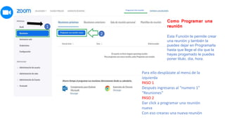 1
2
Como Programar una
reunión
Esta Función te permite crear
una reunión y también la
puedes dejar en Programarla
hasta que llege el día que la
hayas progamado le puedes
poner titulo, día, hora.
Para ello desplázate al menú de la
izquierda
PASO 1
Después ingresaras al “numero 1”
“Reuniones”
PASO 2
Dar click a programar una reunión
nueva
Con eso crearas una nueva reunión
Programar Una reunión
 