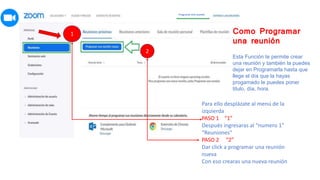 1
2
Como Programar
una reunión
Esta Función te permite crear
una reunión y también la puedes
dejar en Programarla hasta que
llege el día que la hayas
progamado le puedes poner
titulo, día, hora.
Para ello desplázate al menú de la
izquierda
PASO 1 “1”
Después ingresaras al “numero 1”
“Reuniones”
PASO 2 “2”
Dar click a programar una reunión
nueva
Con eso crearas una nueva reunión
Programar Una reunión
 