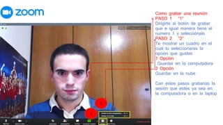 Como grabar una reunión
PASO 1 “1”
Dirigirte al botón de grabar
que e igual manera tiene el
numero 1 y selecciónalo
PASO 2 “2”
Te mostrar un cuadro en el
cual tu seleccionaras la
opción que gustes
1 Opción
Guardar en la computadora
2 Opción
Guardar en la nube
Con estos pasos grabarías la
sesión que estés ya sea en
la computadora o en la laptop
1
2
 