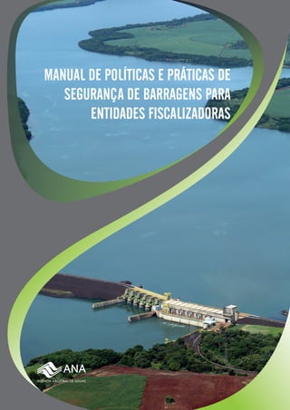 MANUAL DE POLÍTICAS E PRÁTICAS DE
SEGURANÇA DE BARRAGENS PARA
ENTIDADES FISCALIZADORAS
 