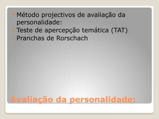 Avaliação da personalidade:
 Método projectivos de avaliação da
personalidade:
- Teste de apercepção temática (TAT)
- Pranchas de Rorschach
 