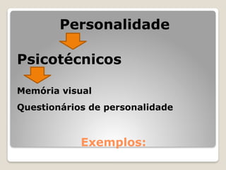 Exemplos:
Personalidade
Psicotécnicos
Memória visual
Questionários de personalidade
 