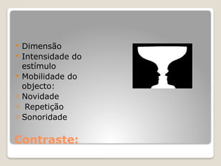 Contraste:
 Dimensão
 Intensidade do
estímulo
 Mobilidade do
objecto:
- Novidade
- Repetição
- Sonoridade
 
