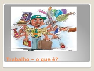 Trabalho – o que é?
 