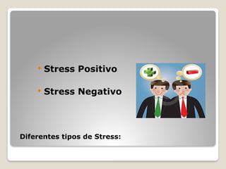 Diferentes tipos de Stress:
 Stress Positivo
 Stress Negativo
 