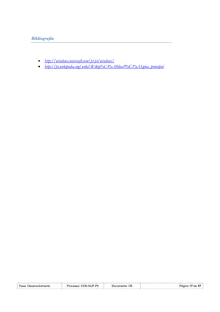 Fase: Desenvolvimento Processo: CON.SUP.P5 Documento: D5 Página 17 de 17
Bibliografia
 http://windows.microsoft.com/pt-pt/windows/
 http://pt.wikipedia.org/wiki/Wikip%C3%A9dia:P%C3%A1gina_principal
 