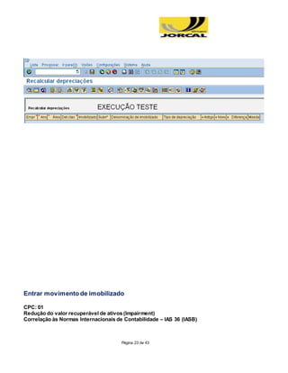 Página 23 de 43
Entrar movimento de imobilizado
CPC: 01
Redução do valor recuperável de ativos (Impairment)
Correlação às Normas Internacionais de Contabilidade – IAS 36 (IASB)
 