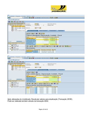 Página 32 de 43
Após alterações do imobilizado, Recalcular valores para atualização (Transação: AFAR).
Pode ser realizada também através da transação AS02.
 