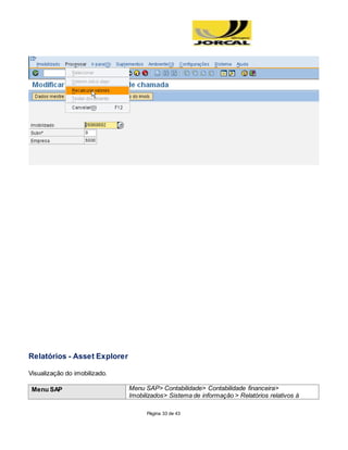 Página 33 de 43
Relatórios - Asset Explorer
Visualização do imobilizado.
Menu SAP Menu SAP> Contabilidade> Contabilidade financeira>
Imobilizados> Sistema de informação > Relatórios relativos à
 
