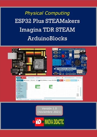 Physical Computing
ESP32 Plus STEAMakers
Imagina TDR STEAM
ArduinoBlocks
Versión 1.0
(noviembre 2021)
 