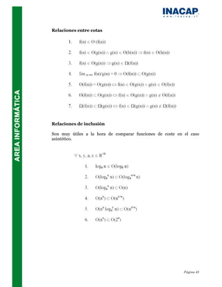 Relaciones entre cotas




Relaciones de inclusión

Son muy útiles a la hora de comparar funciones de coste en el caso
asintótico.




                                                           Página 43
 