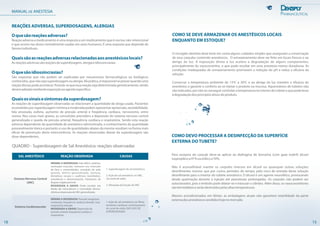 COMO SE DEVE ARMAZENAR OS ANESTÉSICOS LOCAIS
ENQUANTO EM ESTOQUE?
O cirurgião-dentista deve levar em conta alguns cuidados simples que asseguram a conservação
de seus carpules contendo anestésicos. O armazenamento deve ser feito em locais frescos e ao
abrigo da luz. A exposição direta à luz acelera a degradação de alguns componentes,
principalmente do vasoconstritor, o que pode resultar em uma anestesia menos duradoura. As
condições inadequadas de armazenamento promovem a redução do pH e reduz a eficácia da
solução.
Conservar a temperatura ambiente de 15ºC a 30ºC e ao abrigo da luz mantém a eficácia do
anestésico e garante o conforto ao se injetar o produto na mucosa. Aquecedores de tubetes não
sãoindicados,pornãoseconseguircontrolaratemperaturanointeriordotubeteoquepodelevar
àdegradaçãodosprincípiosativosdoproduto.
15
Para assepsia do carpule deve-se aplicar ao diafragma de borracha (com gaze estéril) álcool
isopropílicoa91%ouetílicoa70%.
Não é aconselhável manter os carpules imersos em álcool ou quaisquer outras soluções
desinfetantes mesmo que por curtos períodos de tempo, pelo risco de entrada desta solução
desinfetante para o interior do tubete anestésico. O álcool é um agente neurolítico, provocando
desde queimação durante a injeção até parestesias prolongadas. Os carpules não podem ser
autoclavados, pois o êmbolo pode dilatar-se e estourar o cilindro. Além disso, os vasoconstritores
sãotermolábeiseserãodestruídospelasaltastemperaturas.
Mesmo acondicionados em blister, as embalagens atuais não garantem esterilidade da parte
externadosanestésicosvendidoshojenomercado.
COMO DEVO PROCESSAR A DESINFECÇÃO DA SUPERFÍCIE
EXTERNA DO TUBETE?
MANUAL DE ANESTESIA
Oquesãoreaçõesadversas?
Reação adversa a medicamento é uma resposta a um medicamento que é nociva, não-intencional
e que ocorre nas doses normalmente usadas em seres humanos. É uma resposta que depende de
fatoresindividuais.
REAÇÕES ADVERSAS, SUPERDOSAGENS, ALERGIAS
Quaissãoasreaçõesadversasrelacionadasaosanestésicoslocais?
Asreaçõesadversassãoreaçõesdesuperdosagem,alergiaeidiossincrasias.
Oquesãoidiossincrasias?
São respostas que não podem ser explicadas por mecanismos farmacológicos ou biológicos
conhecidos,quenãosejasuperdosagemoualergia.Naprática,éimpossívelsepreverquandouma
reaçãodessaspodeacontecer.Postula-sequeessareaçãosejadeterminadageneticamente,sendo
desencadeadamedianteexposiçãoaoagenteespecífico.
Quaisossinaisesintomasdasuperdosagem?
As reações de superdosagem observadas se relacionam a quantidade de droga usada. Pacientes
acometidos por superdosagem mínima a moderada podem apresentar apreensão, excitabilidade,
fala arrastada, euforia, aumento de pressão arterial e freqüência cardíaca, nervosismo, entre
outros. Nos casos mais graves, as convulsões precedem a depressão do sistema nervoso central
generalizada e queda da pressão arterial, frequência cardíaca e respiratória. Sendo esta reação
adversa dependente da quantidade de anestésico administrada, o conhecimento da quantidade
provavelmente tóxica e portanto o uso de quantidades abaixo da mesma resultam na forma mais
eficaz de prevenção desta intercorrência. As reações observadas diante da superdosagem são
dose-dependentes.
18
SAL ANESTÉSICO
Sistema Nervoso Central
(SNC)
Sistema Cardiovascular
REAÇÃO OBSERVADA CAUSAS
QUADRO - Superdosagem de Sal Anestésico: reações observadas
MÍNIMA A MODERADA: Fala difícil, calafrios,
contração muscular, tremores nos músculos
da face e extremidades, sensação de pele
quente, delírio generalizado, tontura,
distúrbios visuais e auditivos (zumbidos),
sonolência e desorientação. Parestesia de
línguaeregiãoperioral.
MODERADA A GRAVE: Pode resultar em
Perda de Consciência e Convulsão tônico-
clônicaedepressãodoSNCgeneralizada.
1. Superdosagem de sal anestésico,
2. Ação do sal anestésico no SNC,
via canal de sódio
3. Alteração da função do SNC
MÍNIMA A MODERADA: Pressão sanguínea
moderada, frequência cardíaca elevada, Taxa
respiratória elevada
MODERADA A GRAVE: Depressão da
pressão arterial, frequência cardíaca e
respiratória.
1. Ação do sal anestésico nas fibras
excitáveis cardíacas via fechamento
do canal de sódio, EM CASO DE
SUPERDOSAGEM.
 