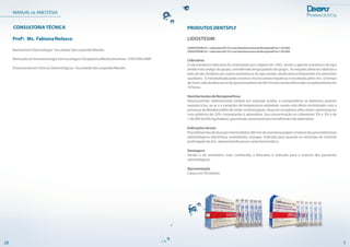 PRODUTOS DENTSPLY
LIDOSTESIM
LIDOSTESIM2%-LidocaínaHCl2%comHemitartaratodeNorepinefrina1:50.000
LIDOSTESIM3%-LidocaínaHCl3%comHemitartaratodeNorepinefrina1:50.000
Lidocaína:
O sal anestésico lidocaína foi sintetizado por Lofgren em 1943, sendo o agente anestésico do tipo
amida mais antigo do grupo, considerado droga padrão do grupo. As reações adversas relativas a
este sal são similares aos outros anestésicos do tipo amida, sendo pouco frequentes em pacientes
saudáveis. É metabolizada pelas enzimas microssomais hepáticas e excretada pelos rins. O tempo
demeia-vidadalidocaínaédeaproximadamente90minutossendoeliminadacompletamenteem
10horas.
HemitartaratodeNorepinefrina:
Vasoconstritor relativamente estável em soluções ácidas, a norepinefrina se deteriora quando
exposta à luz, ao ar e a variações de temperatura ambiente, sendo este efeito minimizado com a
presença de Metabissulfito de Sódio na formulação. Atua em receptores alfa e beta1 adrenérgicos,
com potência de 25% comparando à adrenalina. Sua concentração no Lidostesim 2% e 3% é de
1:50.000(0,036mg/tubete),garantindovasoconstriçãosemelhanteàdaadrenalina.
Indicaçõesdeuso
Procedimentosdeduraçãointermediária(60mindeanestesiapulpar):maioriadosprocedimentos
odontológicos (dentística, endodontia, cirurgia). Indicada para quando se necessita de controle
prolongadodador, apresentandopouca açãohemostática.
Vantagens
Sendo o sal anestésico mais conhecido, a lidocaína é indicada para a maioria dos pacientes
odontológicos.
Apresentação
Caixacom50tubetes
5
MANUAL DE ANESTESIA
28
CONSULTORIA TÉCNICA
Profª. Ms. FabianaNolasco
BacharelemOdontologia-FaculdadeSãoLeopoldoMandic
MestradoemAnestesiologia,FarmacologiaeTerapêuticaMedicamentosa-FOP/UNICAMP
DoutorandaemClínicasOdontológicas-FaculdadeSãoLeopoldoMandic
 