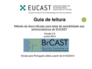 1
Guia de leitura
Método de disco-difusão para teste de sensibilidade aos
antimicrobianos do EUCAST
Versão 4.0
Junho 2014
Versão para Português válida a partir de 01/03/2016
 
