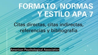 FORMATO, NORMAS
Y ESTILO APA 7
American Psychological Association
Citas directas, citas indirectas,
referencias y bibliografía
 