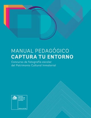 1
Concurso de fotografía escolar
del Patrimonio Cultural Inmaterial
MANUAL PEDAGÓGICO
CAPTURA TU ENTORNO
 