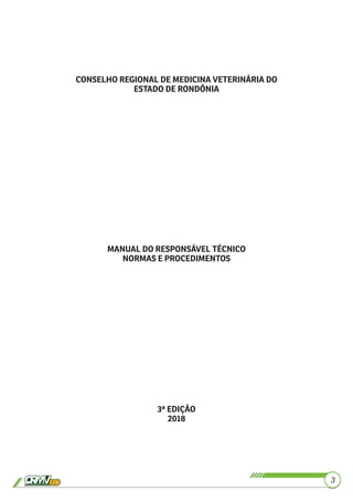 3
CONSELHO REGIONAL DE MEDICINA VETERINÁRIA DO
ESTADO DE RONDÔNIA
MANUAL DO RESPONSÁVEL TÉCNICO
NORMAS E PROCEDIMENTOS
3ª EDIÇÃO
2018
 