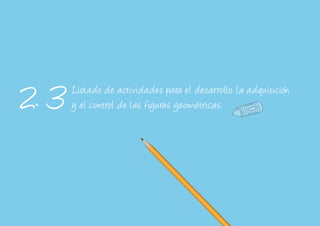 Listado de actividades para el desarrollo, la adquisición
y el control de las figuras geométricas.2. 3
 