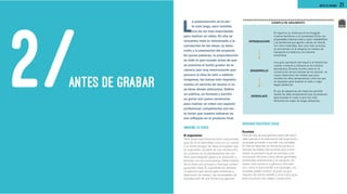 21ANTES DE GRABAR
L
a preproducción es la par-
te más larga, pero también
una de las más importantes
para realizar un video. En ella se
concentra todo lo relacionado a la
concepción de las ideas, su desa-
rrollo y la planeación del proyecto.
En pocas palabras, la preproducción
es todo lo que sucede antes de que
se presione el botón grabar de la
cámara (por muy emocionante que
parezca la idea de salir a obtener
imágenes, las tomas más impresio-
nantes no servirán de mucho si no
se tiene dónde utilizarlas). Definir
un público, un formato y escribir
un guion son pasos necesarios
para realizar un video con aspecto
profesional; completarlos con éxi-
to harán que nuestro esfuerzo se
vea reflejado en el producto final.
IMAGINA TU VIDEO
El argumento
Texto breve que funciona como una primera
guía. En él se describen, como en un cuento
o un breve ensayo, las ideas principales que
se expondrán: se parte de una introducción,
se continúa con el planteamiento del con-
flicto, para después pasar a la resolución y
terminar con las conclusiones. Debe tratarse
de un texto con principio y final que conten-
ga puntos clave. El argumento es, además,
un ejercicio que servirá para comenzar a
determinar las tomas y las necesidades de
la producción de una forma muy general.
ORDENAR NUESTRAS IDEAS
Escaleta
Una vez que la idea general está más aterri-
zada gracias a la elaboración del argumento,
se puede proceder a escribir una escaleta.
En ella se describe en forma de puntos, a
manera de listado, las escenas que confor-
marán el producto visual de principio a fin,
incluyendo recursos como tomas generales,
entrevistas, animaciones y la narración. En
videos más cercanos a géneros informati-
vos, como el documental o el reportaje, una
escaleta puede sustituir al guión ya que
requiere de menos detalle y sirve como guía
para el proceso de rodaje o producción.
ANTES DE GRABAR2/
 