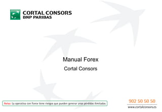 Aviso: La operativa con Forex tiene riesgos que pueden generar unas pérdidas ilimitadas
Manual Forex
Cortal Consors
902 50 50 50
www.cortalconsors.es
 