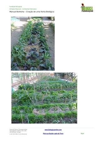 Fundação BioLogic@
All Rights Reserved – Confidential Information
Manual BioHorta – Criação de uma Horta Biológica
Parque da Ciência e Tecnologia da Maia
Rua Engenheiro Frederico Ulrich, 2650
4470-605 Maia | Portugal
t +351 937417095 | f +351 229 420 429
www.biologicaonline.com
Pela sua Saúde e pela da Terra Pág.55
 