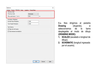 8.a. Nos dirigimos al pestaña
Drawing (diujando), si
seleccionamos de la barra
desplegable el modo de dibujo
(DRAWING MODE):
1. SCALED (escalado o longitud de
dibujo).
2. SCHEMATIC (longitud ingresada
por el usuario).
 