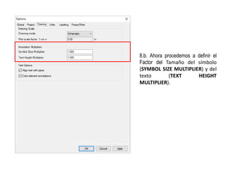8.b. Ahora procedemos a definir el
Factor del Tamaño del símbolo
(SYMBOL SIZE MULTIPLIER) y del
texto (TEXT HEIGHT
MULTIPLIER).
 