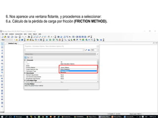 6. Nos aparece una ventana flotante, y procedemos a seleccionar:
6.a. Cálculo de la pérdida de carga por fricción (FRICTION METHOD).
 