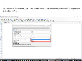 6.c. Tipo de análisis (ANALYSIS TYPE): Estado estático (Steady State) o Simulación en periodo
extendido (EPS).
 