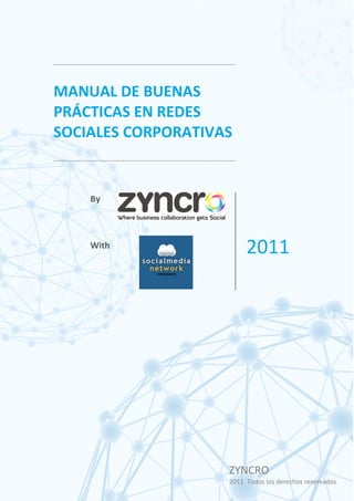MANUAL DE BUENAS
PRÁCTICAS EN REDES
SOCIALES CORPORATIVAS


    By



    With
                         2011




                    ZYNCRO
                    2011. Todos los derechos reservados
 
