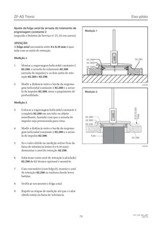  Ajuste da Ajuste da folga axialfolga axial da arruela doda arruela do rolamento drolamento daa
engrenagem constante 2engrenagem constante 2
(segundo o Boletim de Serviço nº 25_0(segundo o Boletim de Serviço nº 25_05 em anexo)5 em anexo)
 A ATENÇÃOTENÇÃO
AA folga axialfolga axial necessária entrenecessária entre 0 e 0,10 mm0 e 0,10 mm é ajus-é ajus-
tada com os anéis de retenção.tada com os anéis de retenção.
Medição 1Medição 1
11 MoMonntatar a er a enngrgrenenagagemem hehelilicocoididaal col consnstatanntete 22
02.28002.280, a arruela do rolamento, a arruela do rolamento 02.30002.300
(arruela de impulso) e(arruela de impulso) e os dois anéis de rete-os dois anéis de rete-
nçãonção 02.26002.260 ee 02.29002.290..
22 MeMedidir a dr a disisttânâncicia ea entntrere a ba boordrda da da ea engngrerenna-a-
gem helicoidal constante 2gem helicoidal constante 2 02.28002.280 e a arrue-e a arrue-
la de impulsola de impulso 02.30002.300; zerar o paquímetro de; zerar o paquímetro de
profundidade.profundidade.
Medição 2Medição 2
33 CoCololocacarr aa enengrgrenenagagemem hehelilicocoididalal coconsnstatantntee 22
completacompleta 02.28002.280 em um tubo ou objetoem um tubo ou objeto
semelhante, fazendo com que a arruela desemelhante, fazendo com que a arruela de
impulso seja pressionada para cima.impulso seja pressionada para cima.
44 MeMedidir ar a ddisisttânâncicia ea entntrere a ba boordrda da da ea engngrerenna-a-
gem helicoidal constante 2gem helicoidal constante 2 02.28002.280 e a arrue-e a arrue-
la de impulsola de impulso 02.30002.300..
55 SeSe o vo valaloror oobtbtidido no na ma medediiçãção eo eststiviverer fforora da daa
faixa de tolerância (entre 0 e 0,10 mm):faixa de tolerância (entre 0 e 0,10 mm):
desmontar o anel de retençãodesmontar o anel de retenção 02.29002.290..
66 SeSeleleciciononarar ououtrtro ao anenel dl de re retetenençãção (o (cacalclcululadado)o)
02.29002.290 do kit técnico opcional e montá-lo.do kit técnico opcional e montá-lo.
77 CaCasoso nenececessssárárioio (c(comom ffololgaga 0)0),, momontntarar oo ananelel
de retençãode retenção 02.29002.290 na ranhura dando levesna ranhura dando leves
batidas.batidas.
88 VVereriifificacarr nnoovavamemenntete aa ffololggaa axaxiialal..
99 ReRepepettirir aas es etatapapas ds de me meedidiçãção ao atété quque oe o vavalolorr
obtido esteja na faixa deobtido esteja na faixa de tolerância.tolerância.
Eixo pilotoEixo pilotoZF-ASZF-AS TrTroniconic
7979
  1327_02D_080_ptBR  1327_02D_080_ptBR
2007-052007-05
        0        0
  .  .
        0        0
        0        0
02.30002.300
02.29002.290
02.26002.260   02.280  02.280
028248028248
     -     -
        0        0
  .  .
        0        0
        3        3
02.28002.280
   0   0
  –  –
   0   0
 . .   1   1
   0   0
  m  m
  m  m
   S   S
  p  p
   i   i  e  e
   l   l
02.30002.300
02.29002.290
RRohohrr
02.26002.260
028249028249
Medição 1Medição 1
Medição 2Medição 2
TuboTubo
        f        f
      o      o
        l        l
      g      g
      a      a
 