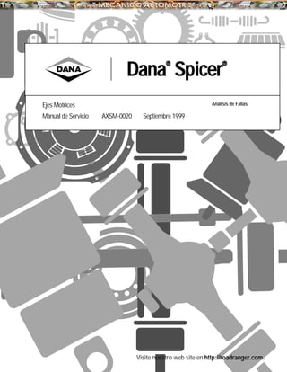 Dana® Spicer® 
Ejes Motrices Análisis de Fallas 
Manual de Servicio AXSM-0020 Septiembre 1999 
Visite nuestro web site en http://roadranger.com. 
 