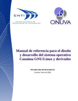 Manual de referencia para el diseño
 y desarrollo del sistema operativo
 Canaima GNU/Linux y derivados

         VE2-0002-1002-340-09-04-0001.02
             Caracas, Enero de 2009
 