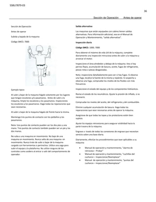 SSBU7879-03
36
Sección de Operación Antes de operar
Sección de Operación
Antes de operar
Subida y bajada de la maquina
Código SMCS: 7000
Ejemplo típico
Al subir y bajar de la maquina hágalo solamente por los lugares
que tengan escalones y/o pasamanos. Antes de subir a la
máquina, limpie los escalones y los pasamanos. Inspecciones
los escalones y los pasamanos. Haga todas las reparaciones que
sean necesarias.
Al subir o bajar de la maquina hágalo de frente hacia la misma.
Mantenga tres puntos de contacto con los peldaños y los
pasamanos.
Nota: tres puntos de contacto pueden ser los dos pies y una
mano. Tres puntos de contacto también pueden ser un pie y las
dos manos.
No suba a una maquina en movimiento. No baje de una
maquina en movimiento. Nunca salte de una maquina en
movimiento. Nunca trate de subir o bajar de la maquina
cargado con herramientas o pertrechos. Utilice una soga para
subir el equipo a la plataforma. No utilice ninguno de los
controles como asidero al entrar o salir del comportamiento de
operador.
Salida alternativa
Las maquinas que están equipadas con cabina tienen salidas
alternativas. Para información adicional, vea en el Manual de
Operación y Mantenimiento, “salida alternativa”.
Inspección diaria
Código SMCS: 1000; 7000
Para obtener el máximo de vida útil de la máquina, complete
diariamente una inspección minuciosa antes de subir a la máquina y
arrancar el motor.
Inspeccione el área alrededor y debajo de la máquina. Vea si hay
pernos flojos, acumulación de basura, aceite, fugas de refrigerante,
piezas rotas o piezas desgastadas.
Nota: inspeccione detalladamente para ver si hay fugas. Si observa
una fuga, localice la fuente de la misma y repárela. Si sospecha u
observa una fuga, compruebe los niveles de los fluidos con más
frecuencia.
Inspeccione el estado del equipo y de los componentes hidráulicos.
Revise el estado de los neumáticos. Ajuste la presión de inflado, si es
necesario.
Compruebe los niveles del aceite, del refrigerante y del combustible.
Elimine cualquier acumulación de basura. Haga todas las
reparaciones que sean necesarias antes de operar la máquina.
Asegúrese de que todas las tapas y los protectores estén bien
sujetos.
Ajuste los espejos retrovisores para asegurar visibilidad hacia la
parte trasera de la máquina.
Engrase a través de todas las conexiones de engrase que necesitan
servicio sobre una base diaria.
Diariamente, efectúe los procedimientos que sean aplicables a su
máquina:
 Manual de operación y mantenimiento, “alarma de
retroceso – Probar”
 Manual de operación y mantenimiento, “cuchillas del
cucharon – Inspeccionar/Reemplazar”
 Manual de operación y mantenimiento, “puntas del
cucharon – Inspeccionar/Reemplazar”
 