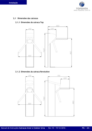 Instalação
Manual de Instruções Catracas Inner e Coletor Urna - Rev 10 - 19/12/2016 PG - 24 -
2.1 Dimensões das catracas
2.1.1 Dimensões da catraca Top
2.1.2 Dimensões da catraca Revolution
 