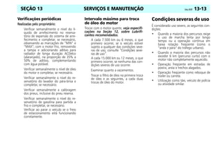 SERVIÇOS E MANUTENÇÃO Celta, 05/07 13-13
SEÇÃO 13
Verificações periódicas
Realizadas pelo proprietário:
Realizadas pelo proprietário:
Realizadas pelo proprietário:
Realizadas pelo proprietário:
Verificar semanalmente o nível do lí-
quido de arrefecimento no reserva-
tório de expansão do sistema de arre-
fecimento e completar, se necessário,
observando as marcações de “MIN” e
“MAX”; com o motor frio, removendo
a tampa e adicionando aditivo para
radiador de longa duração ACDelco
(alaranjado), na proporção de 35% a
50% de aditivo, complementando
com água potável.
Verificar semanalmente o nível de óleo
do motor e completar, se necessário.
Verificar semanalmente o nível do re-
servatório do lavador do pára-brisa e
completar, se necessário.
Verificar semanalmente a calibragem
dos pneus, inclusive do pneu reserva.
Verificar semanalmente o nível do re-
servatório de gasolina para partida a
frio e completar, se necessário.
Verificar ao parar o veículo se o freio
de estacionamento está funcionando
corretamente.
Intervalo máximo para troca
de óleo do motor
Trocar com o motor quente, veja especifi-
cações na Seção 12, sobre Lubrifi-
cantes recomendados.
A cada 7.500 km ou 6 meses, o que
primeiro ocorrer, se o veículo estiver
sujeito a qualquer das condições seve-
ras de uso; consulte “Condições seve-
ras de uso”.
A cada 15.000 km ou 12 meses, o que
primeiro ocorrer, se nenhuma das con-
dições severas de uso ocorrer.
Examinar quanto a vazamentos.
Trocar o filtro de óleo na primeira troca
de óleo e as seguintes, a cada duas
trocas de óleo do motor.
Condições severas de uso
É considerado uso severo, as seguintes con-
dições:
• Quando a maioria dos percursos exige
o uso de marcha lenta por longo
tempo ou a operação contínua em
baixa rotação freqüente (como o
“anda e pára” do tráfego urbano).
• Quando a maioria dos percursos não
exceder 6 km (percurso curto) com o
motor não completamente aquecido.
• Operação freqüente em estradas de
poeira, areia e trechos alagados.
• Operação freqüente como reboque de
trailer ou carreta.
• Utilização como táxi, veículo de polícia
ou atividade similar.
 