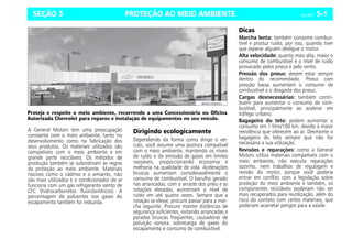 PROTEÇÃO AO MEIO AMBIENTE Celta, 05/07 5-1
SEÇÃO 5
A General Motors tem uma preocupação
constante com o meio ambiente, tanto no
desenvolvimento como na fabricação dos
seus produtos. Os materiais utilizados são
compatíveis com o meio ambiente e em
grande parte recicláveis. Os métodos de
produção também se subordinam às regras
da proteção ao meio ambiente. Materiais
nocivos como o cádmio e o amianto, não
são mais utilizados e o condicionador de ar
funciona com um gás refrigerante isento de
CFC (hidrocarbonetos fluorclorídricos). A
porcentagem de poluentes nos gases do
escapamento também foi reduzida.
Dirigindo ecologicamente
Dependendo da forma como dirige o veí-
culo, você assume uma postura compatível
com o meio ambiente, mantendo os níveis
de ruído e de emissão de gases em limites
razoáveis, proporcionando economia e
melhoria na qualidade de vida. Acelerações
bruscas aumentam consideravelmente o
consumo de combustível. O barulho gerado
nas arrancadas, com o arraste dos pneu e as
rotações elevadas, aumentam o nível de
ruído em até quatro vezes. Sempre que a
rotação se elevar, procure passar para a mar-
cha seguinte. Procure manter distâncias de
segurança suficientes, evitando arrancadas e
paradas bruscas freqüentes, causadoras de
poluição sonora, sobrecarga de gases do
escapamento e consumo de combustível.
Dicas
Marcha lenta: também consome combus-
tível e produz ruído, por isso, quando tiver
que esperar alguém desligue o motor.
Alta velocidade: quanto mais alta, maior o
consumo de combustível e o nível de ruído
provocado pelos pneus e pelo vento.
Pressão dos pneus: devem estar sempre
dentro do recomendado. Pneus com
pressão baixa aumentam o consumo de
combustível e o desgaste dos pneus.
Cargas desnecessárias: também contri-
buem para aumentar o consumo de com-
bustível, principalmente ao acelerar em
tráfego urbano.
Bagageiro do teto: podem aumentar o
consumo em 1 litro/100 km, devido à maior
resistência que oferecem ao ar. Desmonte o
bagageiro do teto sempre que não for
necessária a sua utilização.
Revisões e reparações: como a General
Motors utiliza materiais compatíveis com o
meio ambiente, não execute reparações
sozinho, nem trabalhos de regulagem e
revisão do motor, porque você poderia
entrar em conflito com a legislação sobre
proteção do meio ambiente e também, os
componentes recicláveis poderiam não ser
mais recuperados para reutilização, além do
risco do contato com certos materiais, que
poderiam acarretar perigos para a saúde.
Proteja e respeite o meio ambiente, recorrendo a uma Concessionária ou Oficina
Autorizada Chevrolet para reparos e instalação de equipamentos no seu veículo.
 