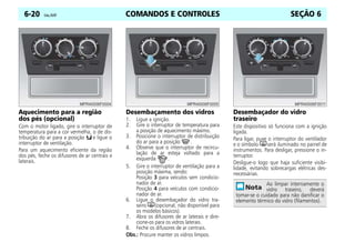 COMANDOS E CONTROLES
6-20 Celta, 05/07 SEÇÃO 6
Aquecimento para a região
dos pés (opcional)
Com o motor ligado, gire o interruptor de
temperatura para a cor vermelha, o de dis-
tribuição do ar para a posição K e ligue o
interruptor de ventilação.
Para um aquecimento eficiente da região
dos pés, feche os difusores de ar centrais e
laterais.
Desembaçamento dos vidros
1. Ligue a ignição.
2. Gire o interruptor de temperatura para
a posição de aquecimento máximo.
3. Posicione o interruptor de distribuição
do ar para a posição V.
4. Observe que o interruptor de recircu-
lação de ar esteja voltado para a
esquerda .
5. Gire o interruptor de ventilação para a
posição máxima, sendo:
Posição 3 para veículos sem condicio-
nador de ar.
Posição 4 para veículos com condicio-
nador de ar.
6. Ligue o desembaçador do vidro tra-
seiro Ü(opcional, não disponível para
os modelos básicos).
7. Abra os difusores de ar laterais e dire-
cione-os para os vidros laterais.
8. Feche os difusores de ar centrais.
Obs.: Procure manter os vidros limpos.
Desembaçador do vidro
traseiro
Este dispositivo só funciona com a ignição
ligada.
Para ligar, puxe o interruptor do ventilador
e o símbolo Üserá iluminado no painel de
instrumentos. Para desligar, pressione o in-
terruptor.
Desligue-o logo que haja suficiente visibi-
lidade, evitando sobrecargas elétricas des-
necessárias.
Ao limpar internamente o
vidro traseiro, deverá
tomar-se o cuidado para não danificar o
elemento térmico do vidro (filamentos).
 