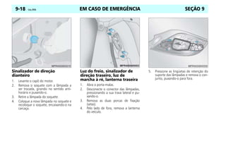 EM CASO DE EMERGÊNCIA
9-18 Celta, 09/06 SEÇÃO 9
Sinalizador de direção
dianteiro
1. Levante o capô do motor.
2. Remova o soquete com a lâmpada a
ser trocada, girando no sentido anti-
horário e puxando-o.
3. Retire a lâmpada do soquete.
4. Coloque a nova lâmpada no soquete e
recoloque o soquete, encaixando-o na
carcaça.
Luz do freio, sinalizador de
direção traseiro, luz de
marcha à ré, lanterna traseira
1. Abra o porta-malas.
2. Desconecte o conector das lâmpadas,
pressionando a sua trava lateral e pu-
xando-o.
3. Remova as duas porcas de fixação
(setas).
4. Pelo lado de fora, remova a lanterna
do veículo.
5. Pressione as lingüetas de retenção do
suporte das lâmpadas e remova o con-
junto, puxando-o para fora.
 