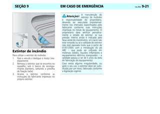 EM CASO DE EMERGÊNCIA Celta, 09/06 9-21
SEÇÃO 9
Extintor de incêndio
Para utilizar o extintor de incêndio:
1. Pare o veículo e desligue o motor ime-
diatamente.
2. Remova o extintor que se encontra no
assoalho, sob o banco do acompa-
nhante dianteiro, soltando a presilha
de fixação (seta).
3. Acione o extintor conforme as
instruções do fabricante impressas no
próprio extintor.
A manutenção do
extintor de incêndio
é responsabilidade do proprietário,
devendo ser executada impreterivel-
mente nos intervalos especificados pelo
fabricante conforme suas instruções
impressas no rótulo do equipamento. O
proprietário deve verificar periodica-
mente o estado do extintor: se sua
pressão interna ainda é indicada pela
faixa verde do manômetro, se o lacre não
está rompido ou se a validade do extintor
não está expirada (note que a partir de
01/01/2005 com a introdução do pó
ABC – que pode ser utilizado em
materiais sólidos, líquidos inflamáveis e
equipamentos elétricos energizados – a
validade passou a ser de 5 anos da data
de fabricação do equipamento).
Caso exista alguma irregularidade, ou
após o seu uso, o extintor deve ser subs-
tituído por um novo, fabricado conforme
a legislação vigente.
 
