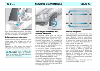 SERVIÇOS E MANUTENÇÃO
13-8 Celta, 05/07 SEÇÃO 13
Após a verificação da pressão dos pneus,
coloque novamente as tampas de proteção
das válvulas dos bicos de enchimento.
Balanceamento das rodas
As rodas do seu veículo devem ser balan-
ceadas para evitar vibrações no volante,
proporcionando um rodar seguro e con-
fortável.
Balanceie as rodas sempre que surgirem
vibrações e na ocasião da troca de pneus.
Verificação do estado dos
pneus e das rodas
Os impactos contra guias de calçada
podem causar estragos nas rodas e no inte-
rior dos pneus. Estes danos nos pneus,
invisíveis exteriormente, ao revelarem-se
mais tarde podem ser a causa de acidentes
a altas velocidades. Em conseqüência, se
precisar subir numa guia, faça-o bem deva-
gar e se possível em ângulo reto.
Ao estacionar, tome o cuidado de verificar
se os pneus não ficaram pressionados con-
tra a guia. Periodicamente, verifique os
pneus quanto ao desgaste (altura da banda
de rodagem) ou estragos visíveis. O mesmo
deverá ser feito em relação às rodas.
Em caso de desgaste ou estragos anormais,
procure uma Concessionária ou Oficina
Autorizada Chevrolet para que estes sejam
reparados e o alinhamento da suspensão e
da direção seja aferido.
Rodízio dos pneus
Pneus dianteiros e traseiros exercem fenô-
menos de trabalho distintos e podem apre-
sentar desgaste diferente dependendo
diretamente da utilização nos diversos tipos
de pavimentos, maneiras de dirigir, alinha-
mento da suspensão, balanceamento de
rodas, pressão de pneus, etc.
A recomendação para o proprietário é efe-
tuar uma auto-avaliação na condição de
uso do veículo, e praticar o rodízio dos
pneus em intervalos curtos de quilometra-
gem, não devendo exceder a 10.000 km
rodados. O resultado será obter maior
regularidade no desgaste da banda de
rodagem e conseqüentemente maior alcan-
ce quilométrico.
O rodízio de pneus radiais deve ser exe-
cutado como indicado na figura.
Após o rodízio dos
pneus, é recomen-
dada a verificação do balanceamento
dos conjuntos rodas/pneus.
 